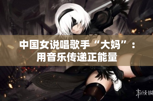 中国女说唱歌手“大妈”：用音乐传递正能量