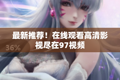 最新推荐！在线观看高清影视尽在97视频