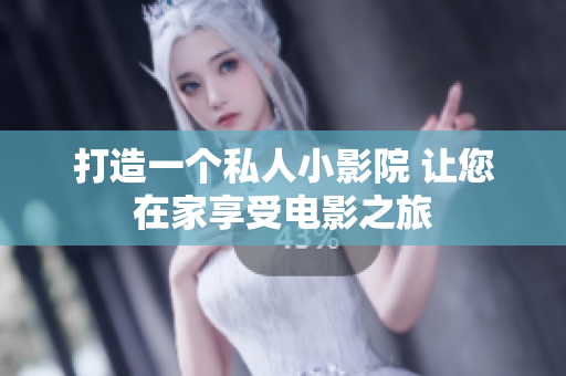 打造一个私人小影院 让您在家享受电影之旅
