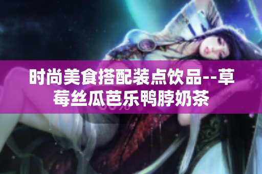 时尚美食搭配装点饮品--草莓丝瓜芭乐鸭脖奶茶