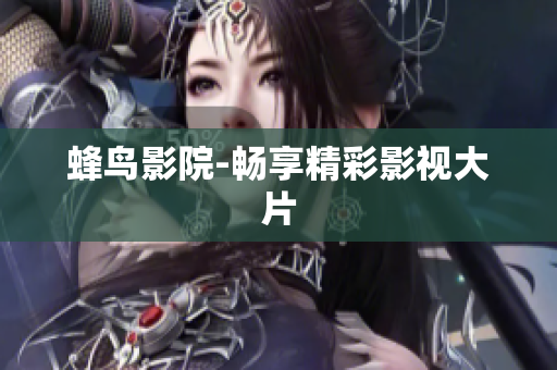 蜂鸟影院-畅享精彩影视大片