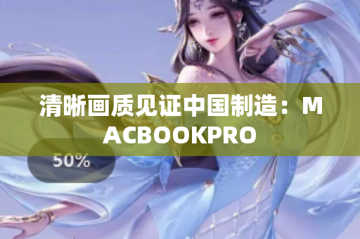 清晰画质见证中国制造：MACBOOKPRO