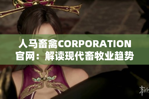 人马畜禽CORPORATION官网：解读现代畜牧业趋势