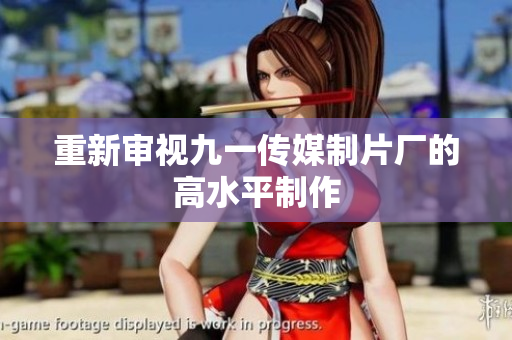 重新审视九一传媒制片厂的高水平制作
