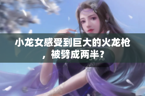 小龙女感受到巨大的火龙枪，被劈成两半？