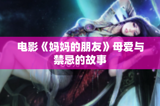 电影《妈妈的朋友》母爱与禁忌的故事