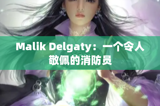 Malik Delgaty：一个令人敬佩的消防员