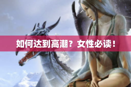 如何达到高潮？女性必读！
