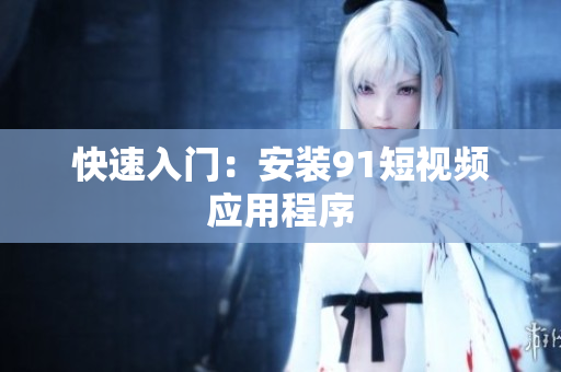 快速入门：安装9.1短视频应用程序