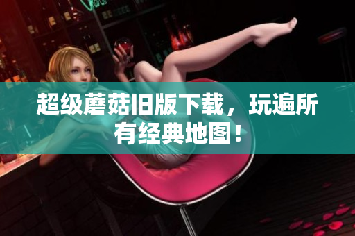 超级蘑菇旧版下载，玩遍所有经典地图！