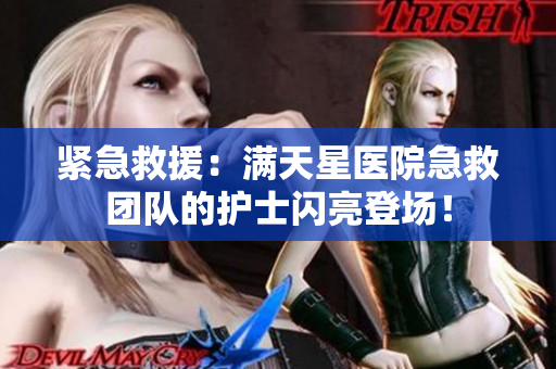 紧急救援：满天星医院急救团队的护士闪亮登场！