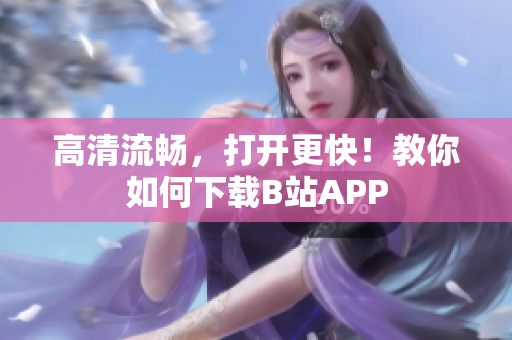 高清流畅，打开更快！教你如何下载B站APP