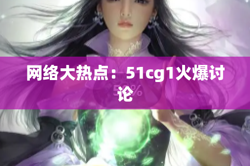 网络大热点：51cg1火爆讨论