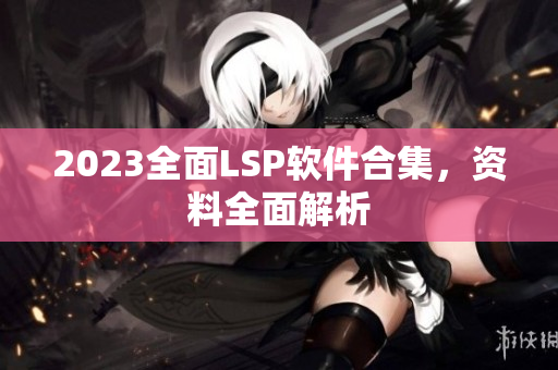 2023全面LSP软件合集，资料全面解析