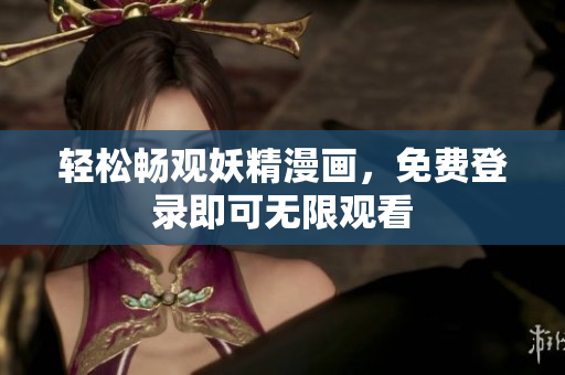 轻松畅观妖精漫画，免费登录即可无限观看