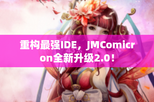 重构最强IDE，JMComicron全新升级2.0！