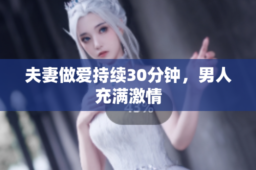 夫妻做爱持续30分钟，男人充满激情