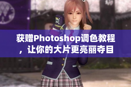 获赠Photoshop调色教程，让你的大片更亮丽夺目