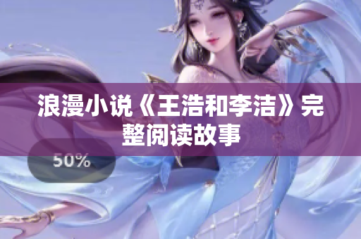 浪漫小说《王浩和李洁》完整阅读故事