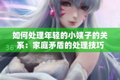如何处理年轻的小姨子的关系：家庭矛盾的处理技巧