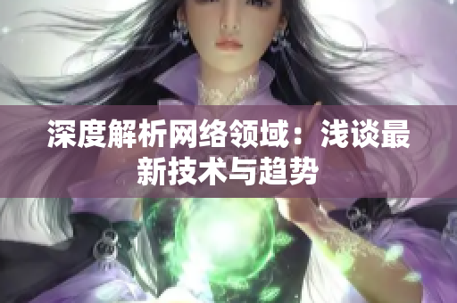 深度解析网络领域：浅谈最新技术与趋势