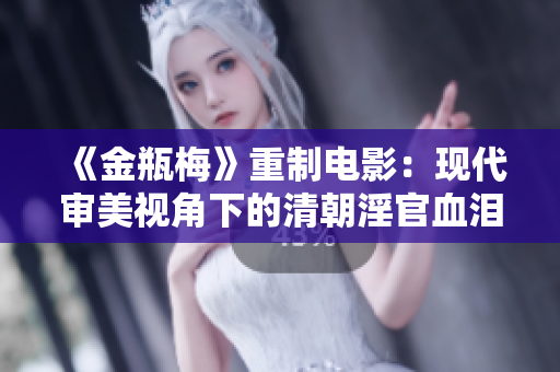 《金瓶梅》重制电影：现代审美视角下的清朝淫官血泪史