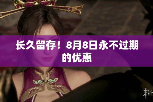 长久留存！8月8日永不过期的优惠