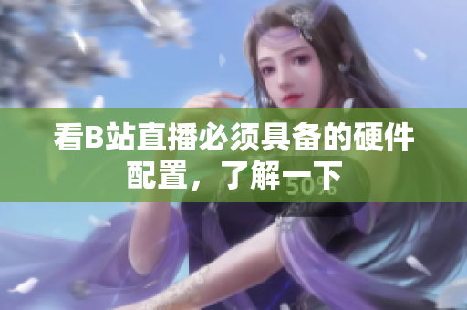 看B站直播必须具备的硬件配置，了解一下
