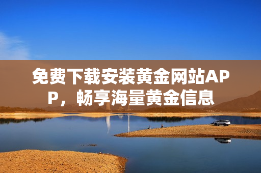 免费下载安装黄金网站APP，畅享海量黄金信息