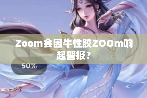 Zoom会因牛性胶ZOOm响起警报？