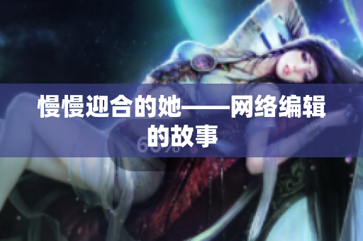 慢慢迎合的她——网络编辑的故事
