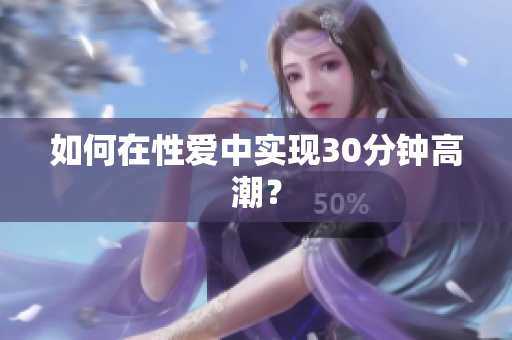 如何在性爱中实现30分钟高潮？