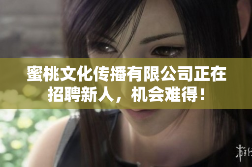 蜜桃文化传播有限公司正在招聘新人，机会难得！