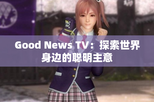 Good News TV：探索世界身边的聪明主意
