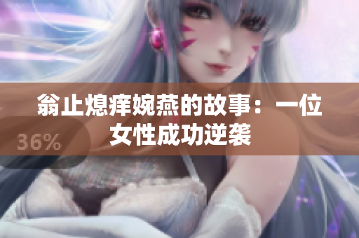 翁止熄痒婉燕的故事：一位女性成功逆袭