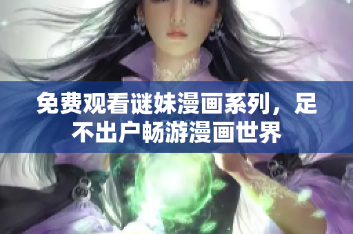 免费观看谜妹漫画系列，足不出户畅游漫画世界
