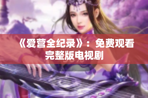 《爱营全纪录》：免费观看完整版电视剧