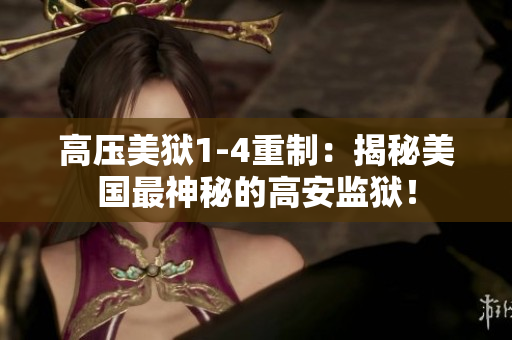 高压美狱1-4重制：揭秘美国最神秘的高安监狱！