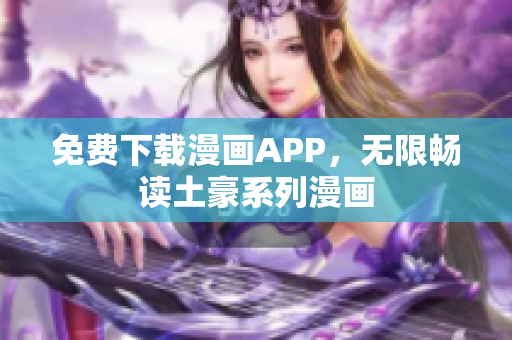 免费下载漫画APP，无限畅读土豪系列漫画