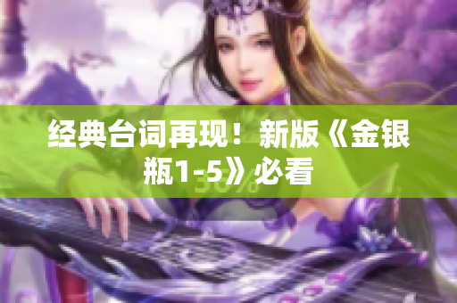 经典台词再现！新版《金银瓶1-5》必看