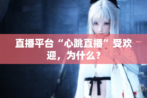 直播平台“心跳直播”受欢迎，为什么？