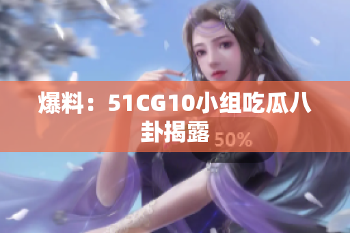 爆料：51CG10小组吃瓜八卦揭露