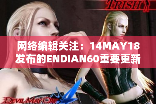 网络编辑关注：14MAY18发布的ENDIAN60重要更新