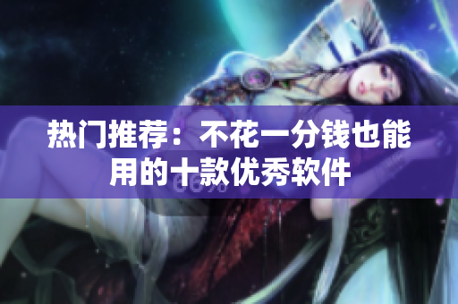 热门推荐：不花一分钱也能用的十款优秀软件