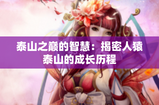 泰山之巅的智慧：揭密人猿泰山的成长历程