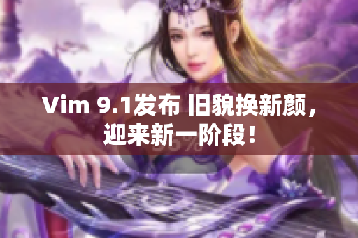 Vim 9.1发布 旧貌换新颜，迎来新一阶段！