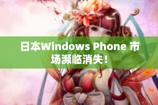 日本Windows Phone 市场濒临消失！