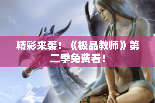 精彩来袭！《极品教师》第二季免费看！
