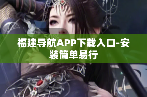 福建导航APP下载入口-安装简单易行