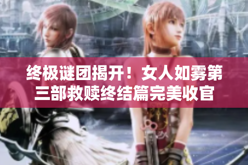 终极谜团揭开！女人如雾第三部救赎终结篇完美收官